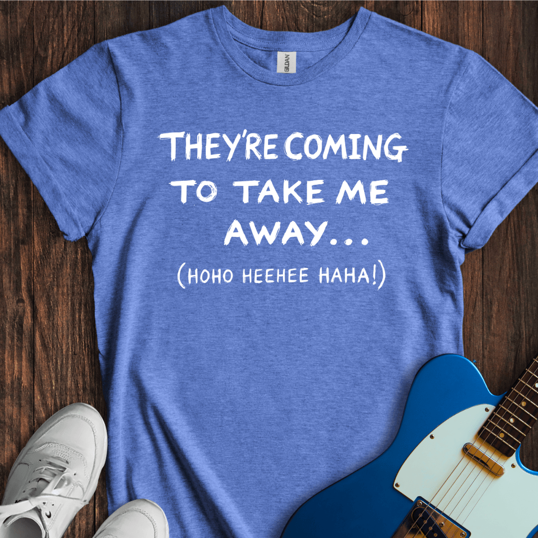 They're Coming To Take Me Away... T-Shirt