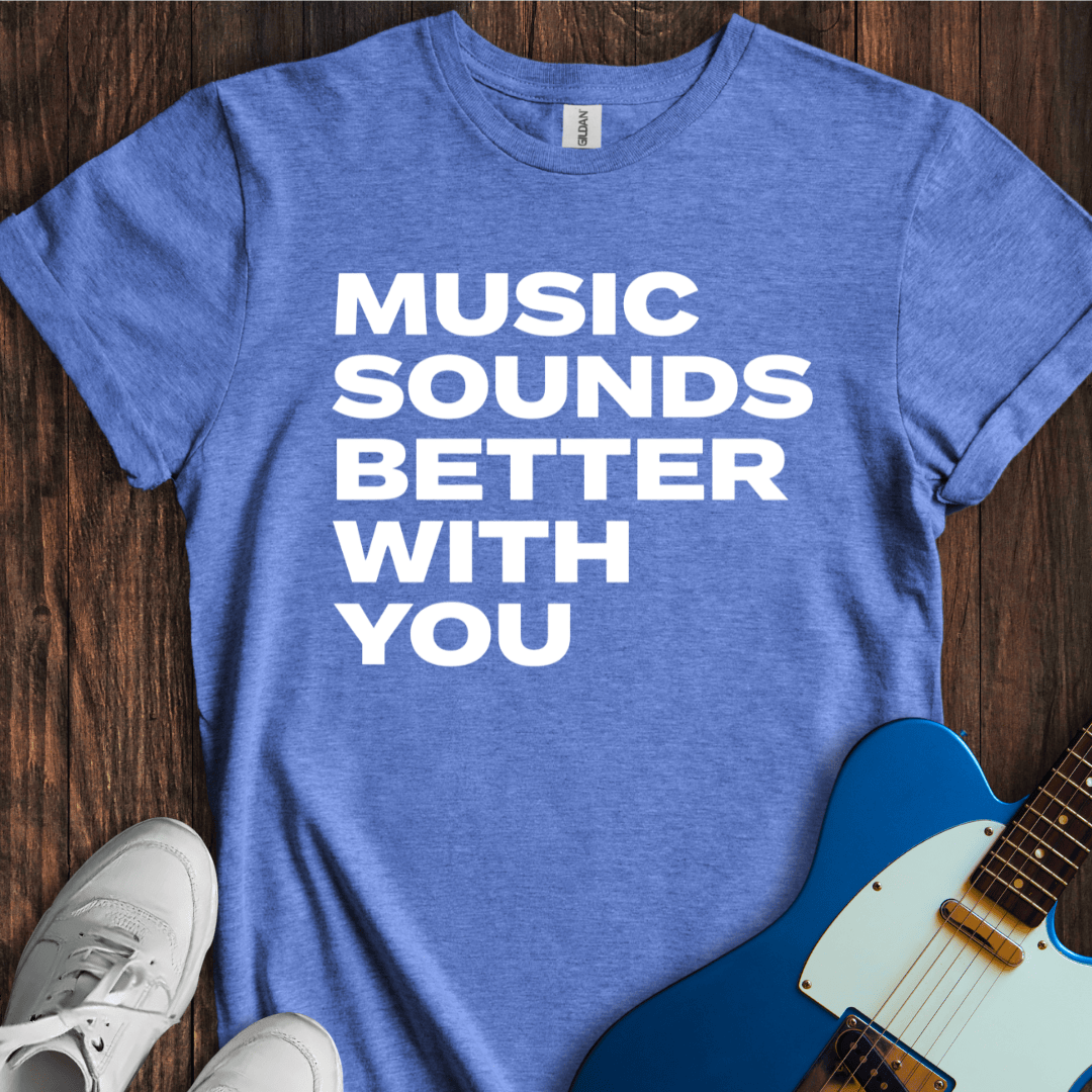 Music Sounds Better With You T-Shirt