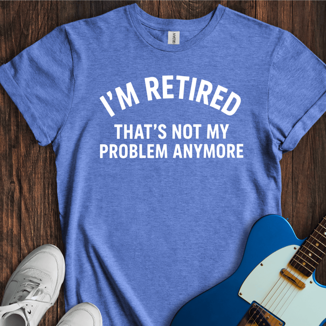 Retired (Not My Problem) T-Shirt