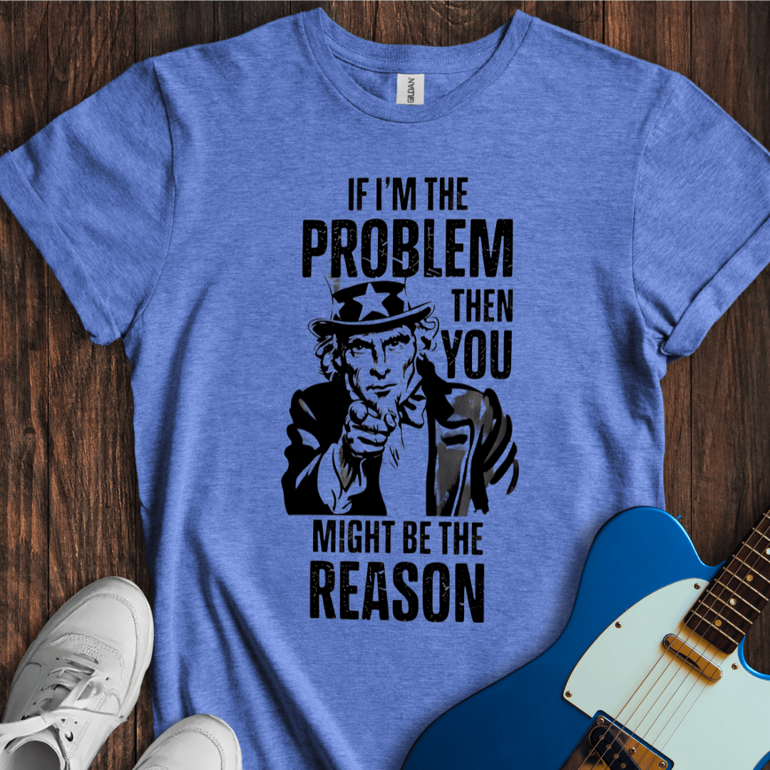 If I'm The Problem... T-Shirt