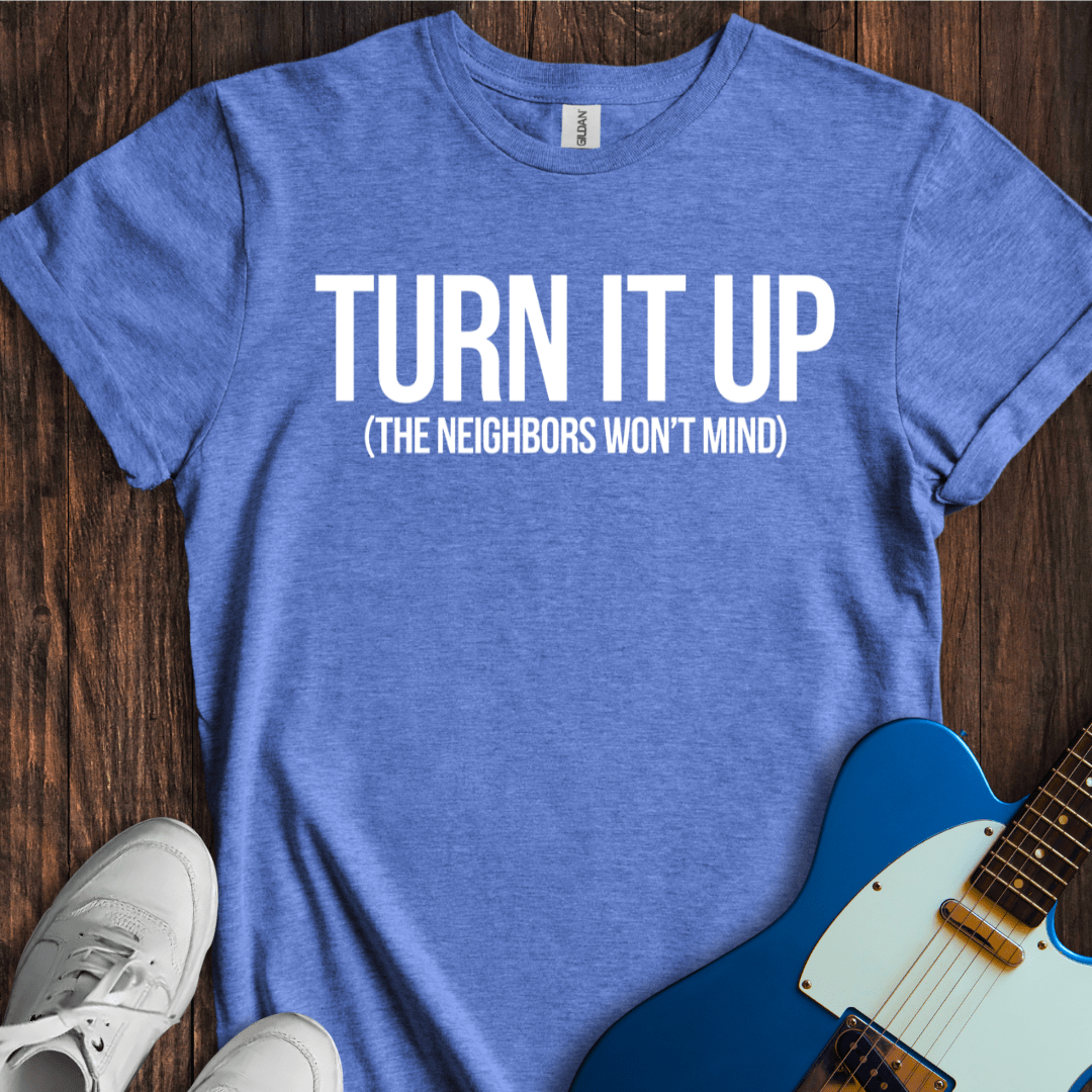 Turn It Up (Neighbors Won't Mind) T-Shirt