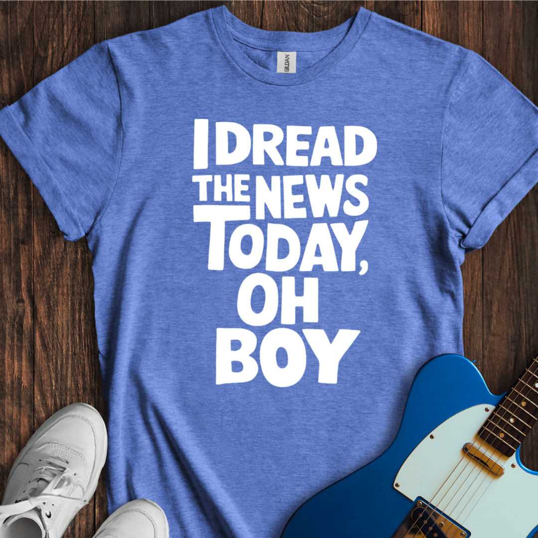 I Dread The News Today T-Shirt