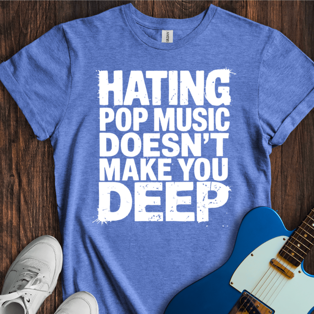 Hating Pop Music Doesn't Make You Deep T-Shirt