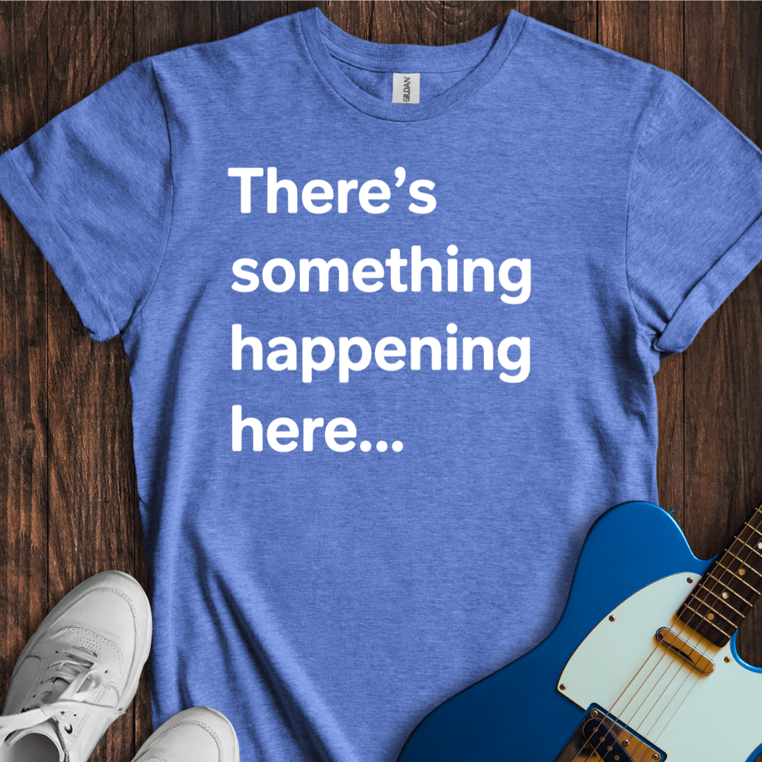 There's Something Happening Here... (I) T-Shirt