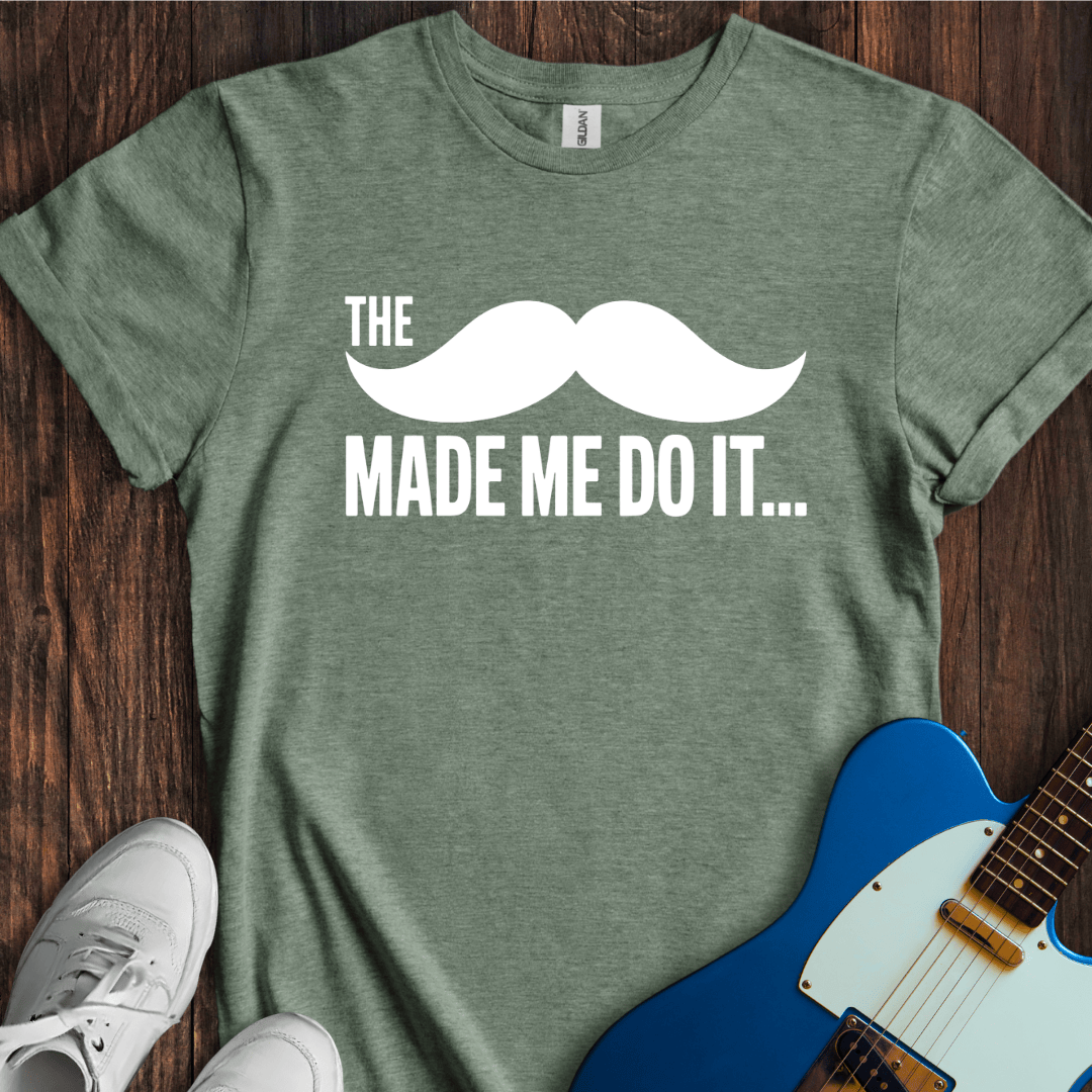 The Mustache Made Me Do It... T-Shirt