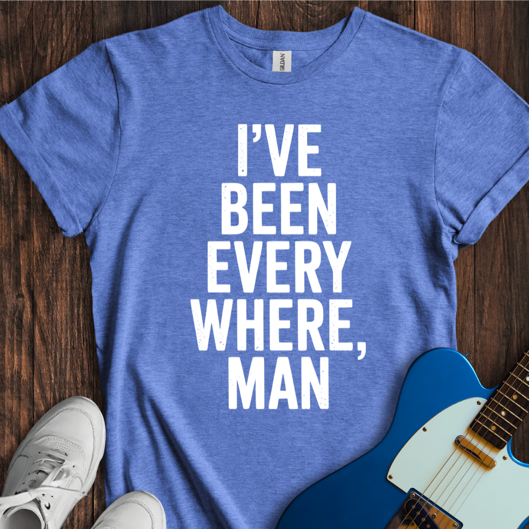 I've Been Everywhere, Man... T-Shirt