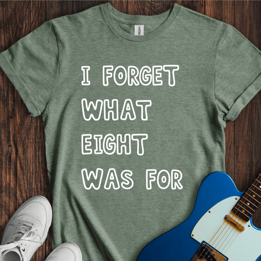 I Forget What Eight Was For... T-Shirt