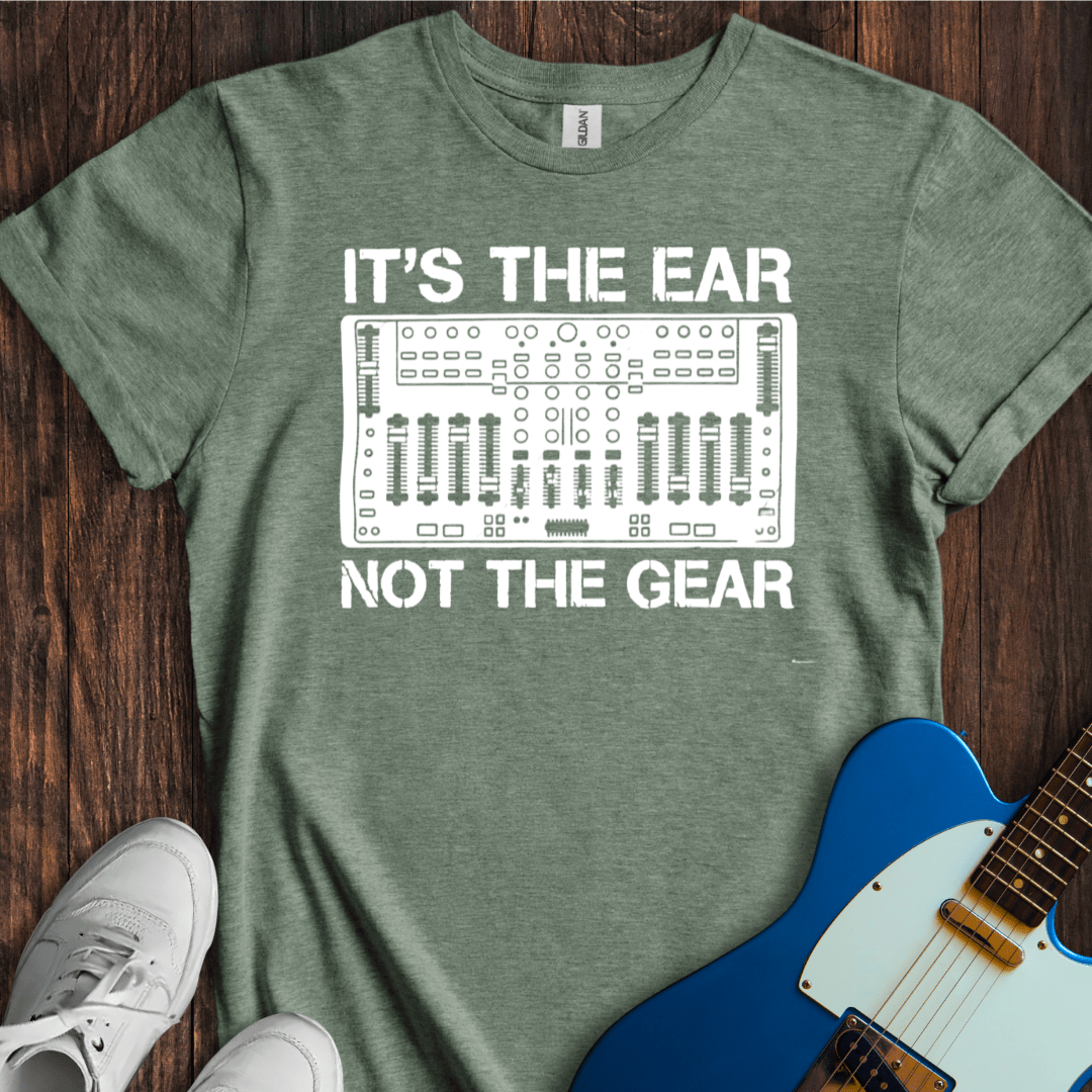 It's The Ear, Not The Gear T-Shirt
