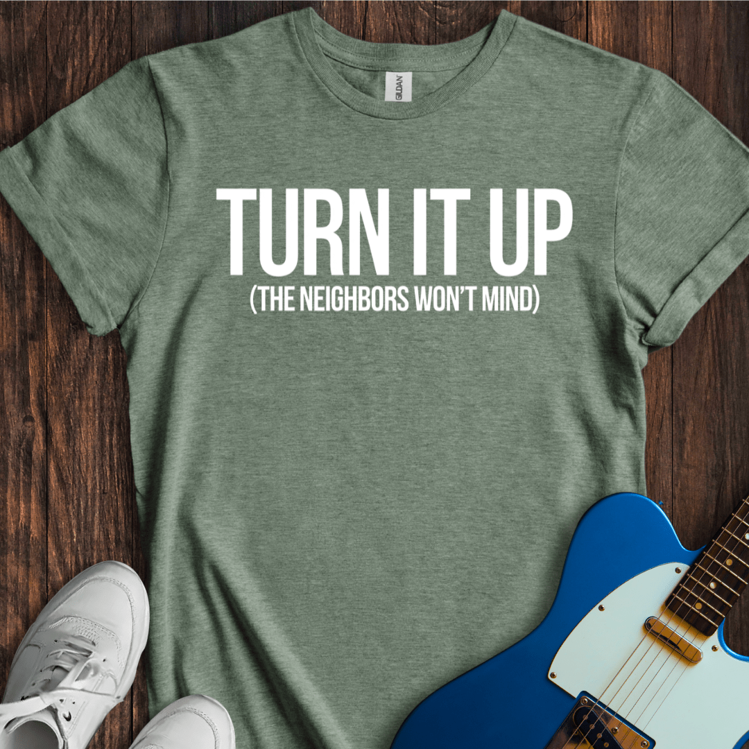 Turn It Up (Neighbors Won't Mind) T-Shirt