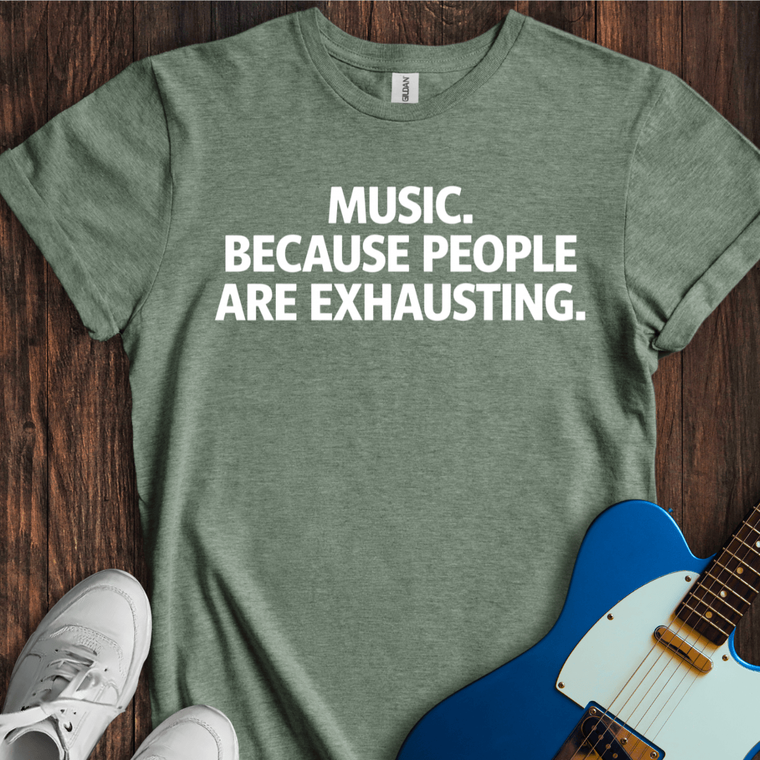 Music... Because People Are Exhausting T-Shirt