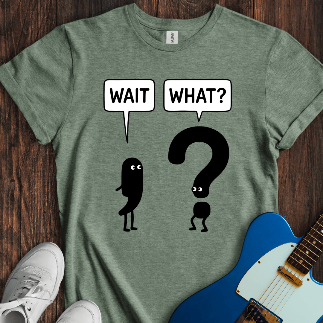 Wait, What? T-Shirt