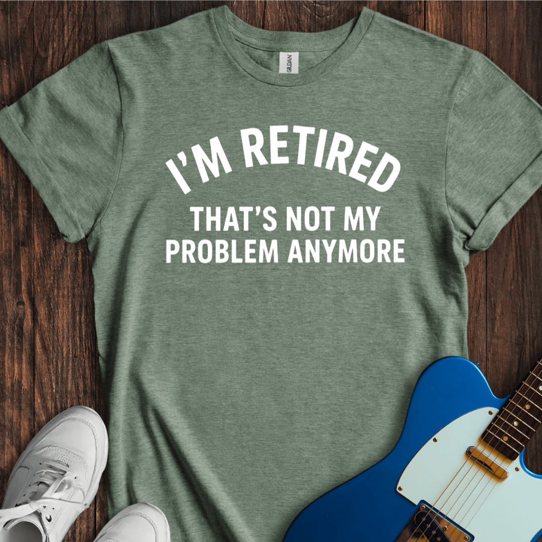 Retired (Not My Problem) T-Shirt