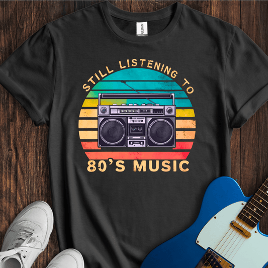 Still Listening To 80's Music T-Shirt
