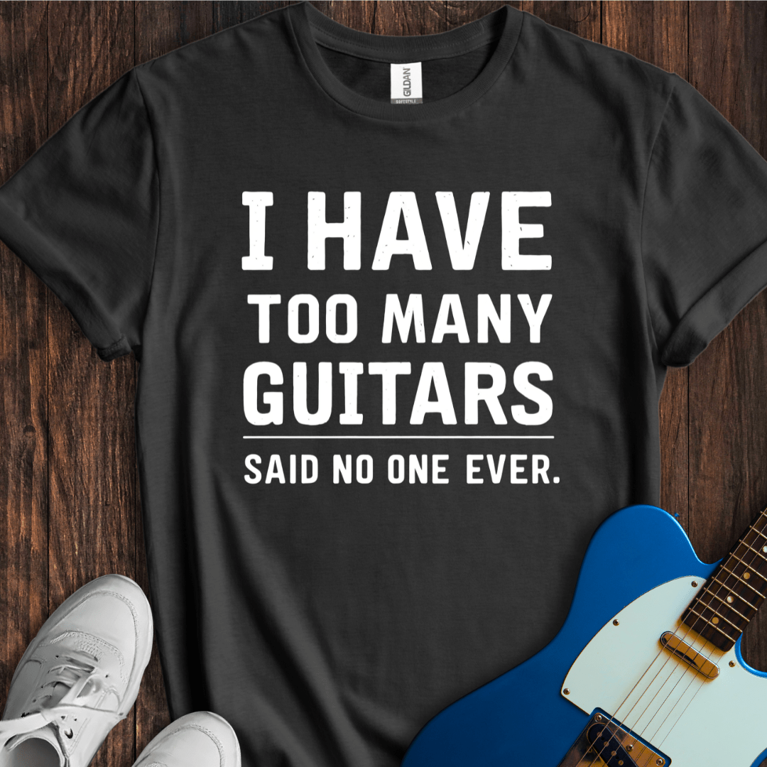 I Have Too Many Guitars... T-Shirt
