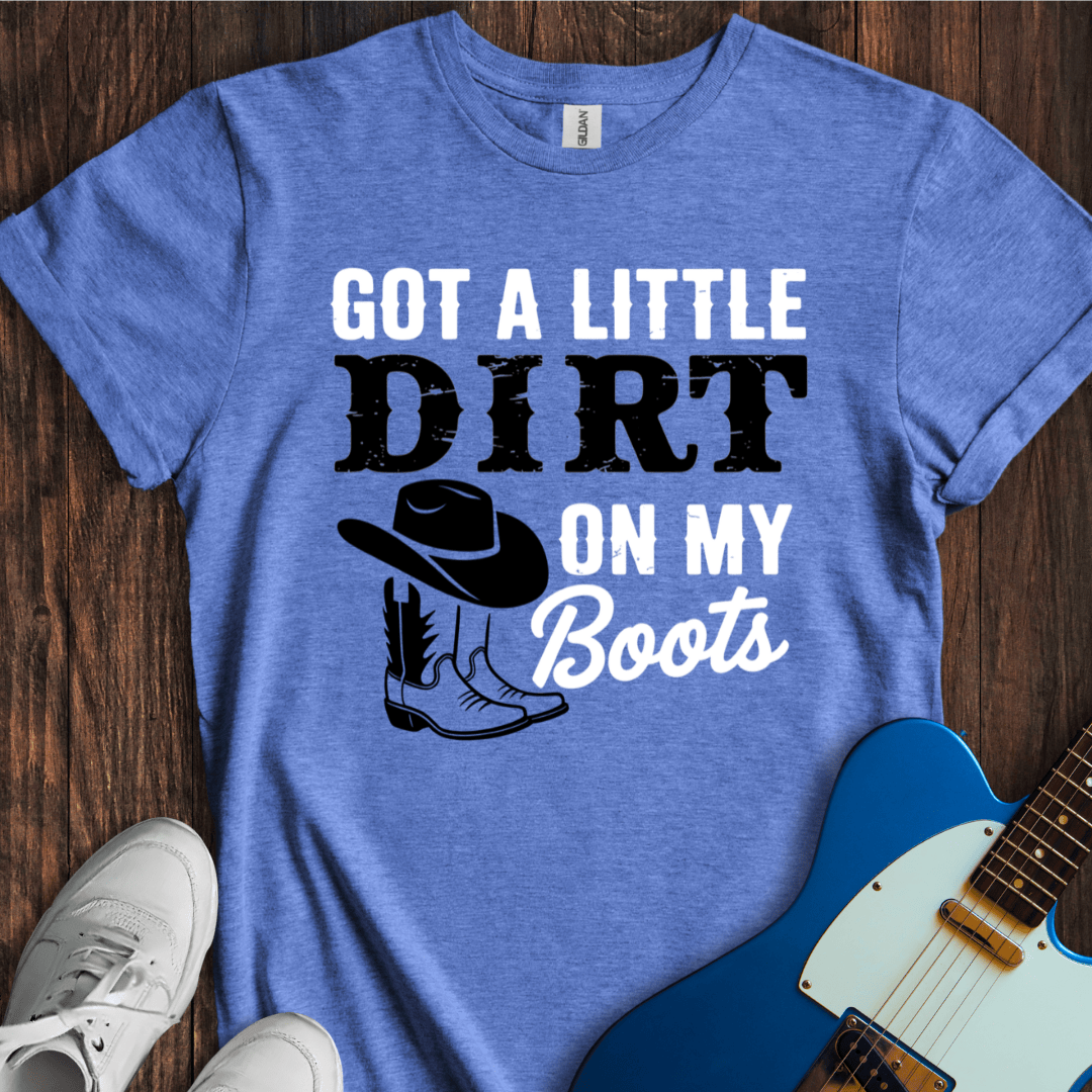 Got A Little Dirt On My Boots T-Shirt