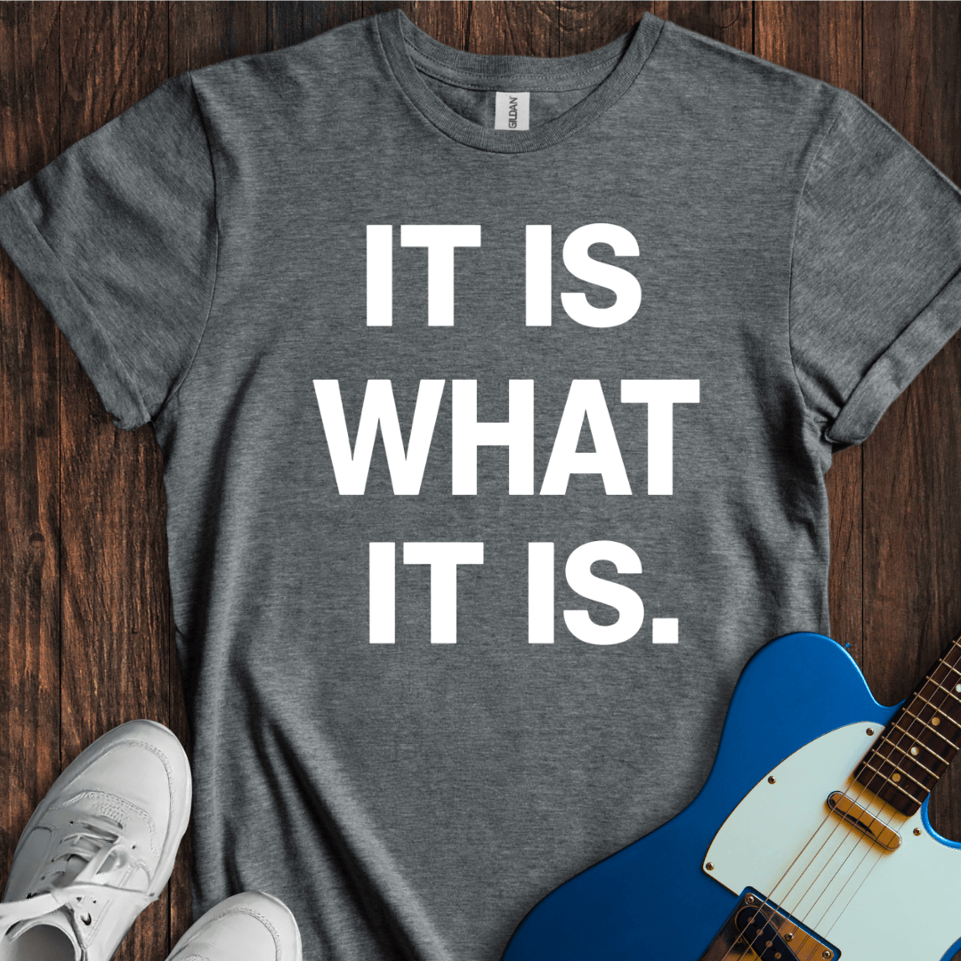 It Is What It Is. T-Shirt