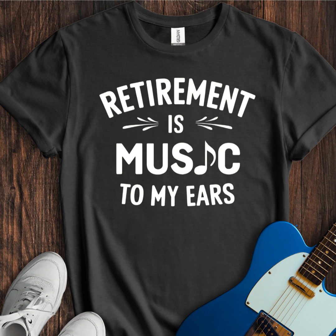 Retirement (Music To My Ears) T-Shirt