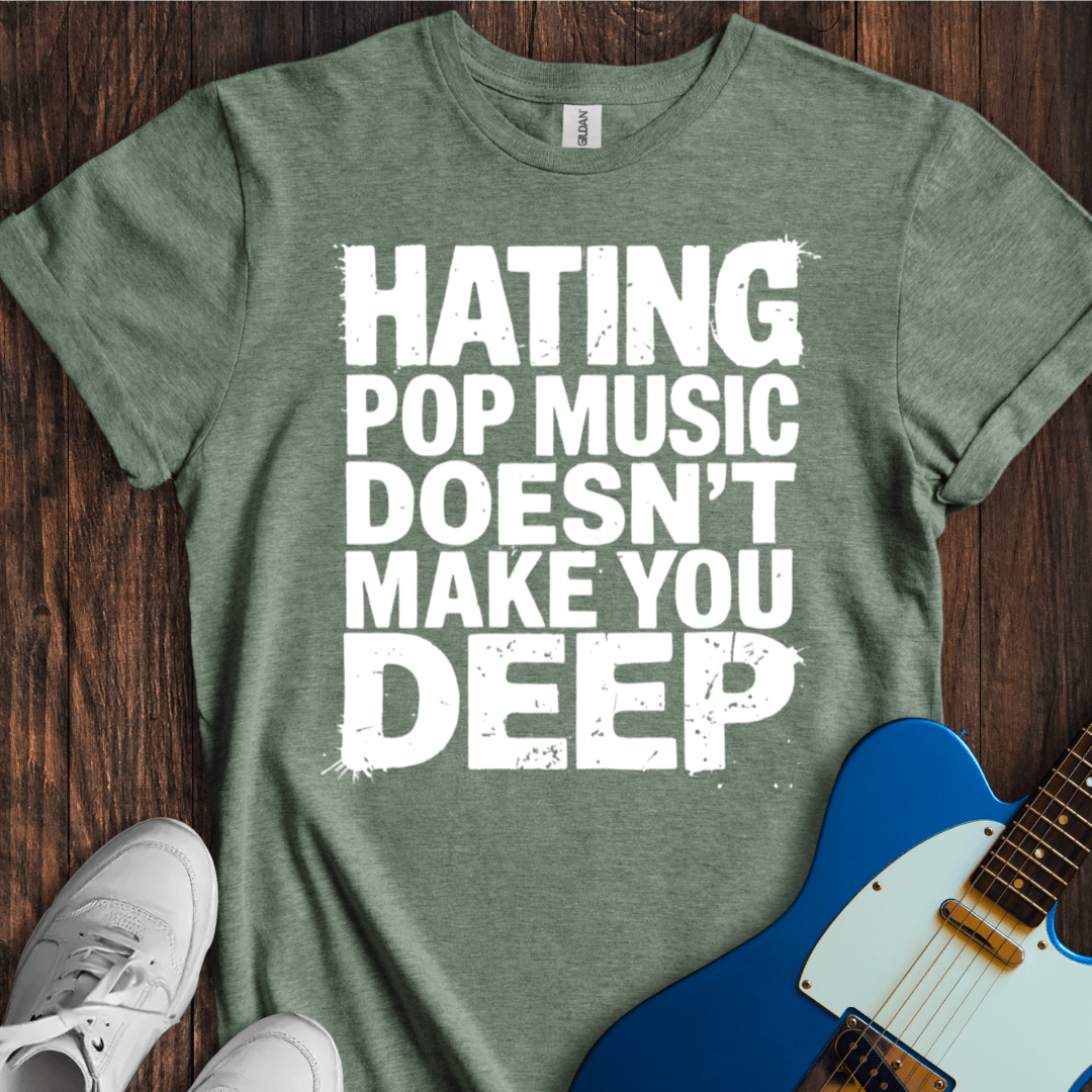 Hating Pop Music Doesn't Make You Deep T-Shirt