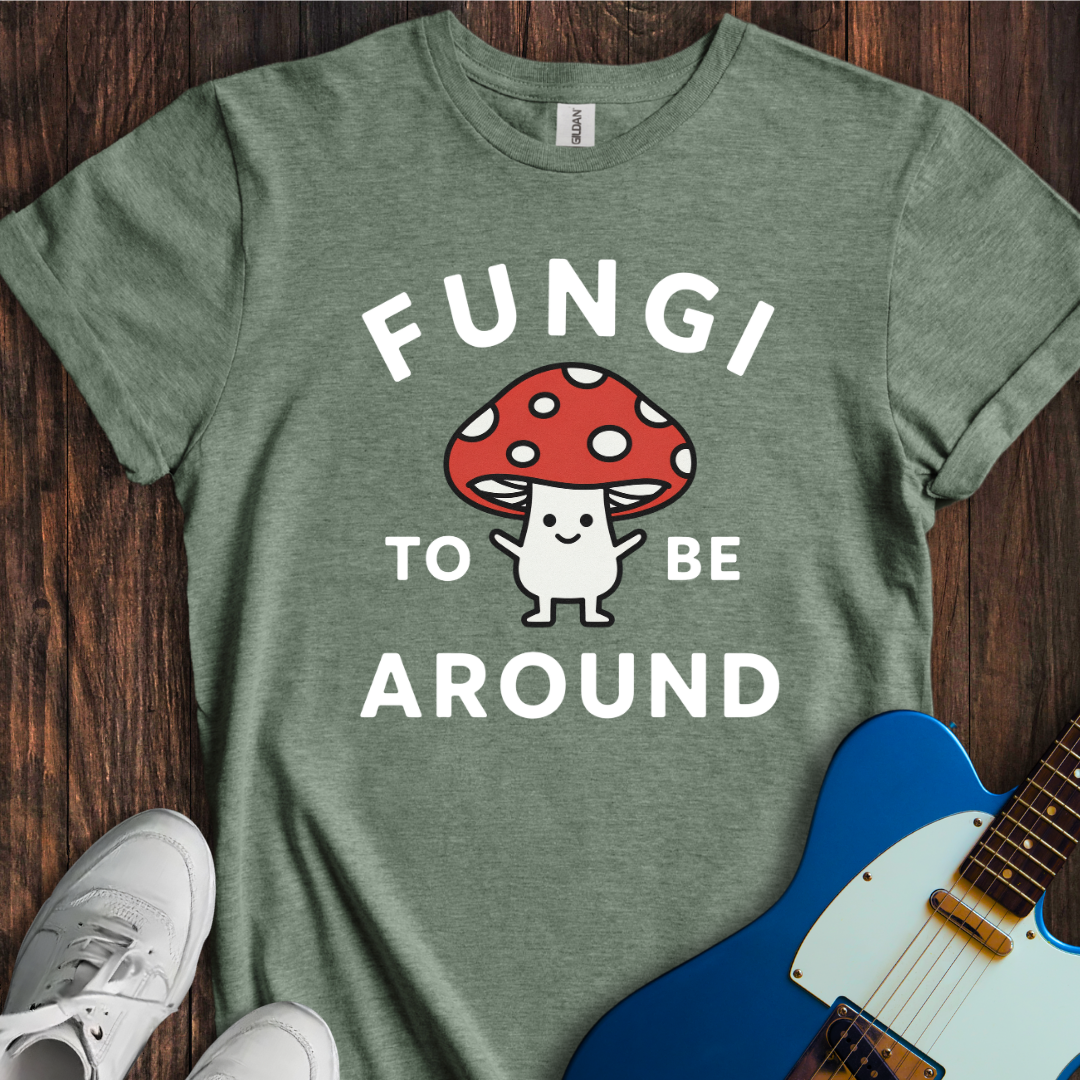 Fungi To Be Around T-Shirt
