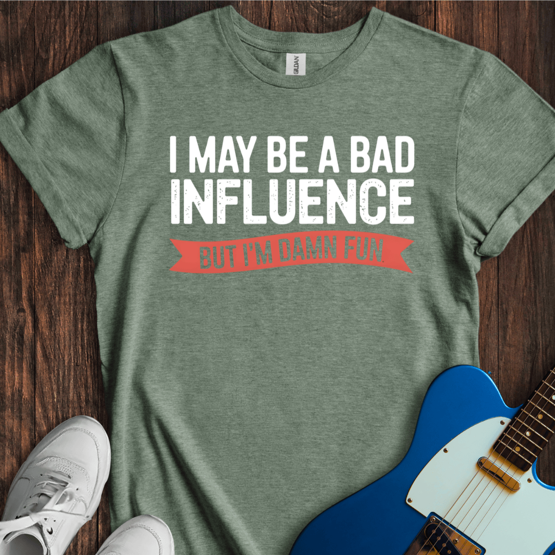 I May Be A Bad Influence, But... T-Shirt