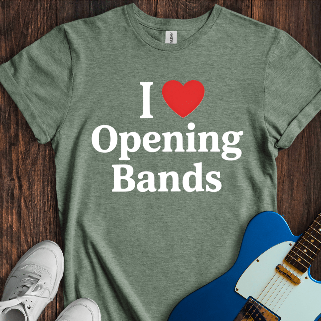 I Love Opening Bands T-Shirt