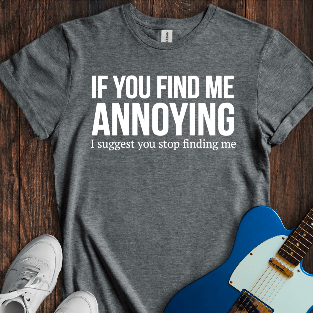 If You Find Me Annoying... T-Shirt