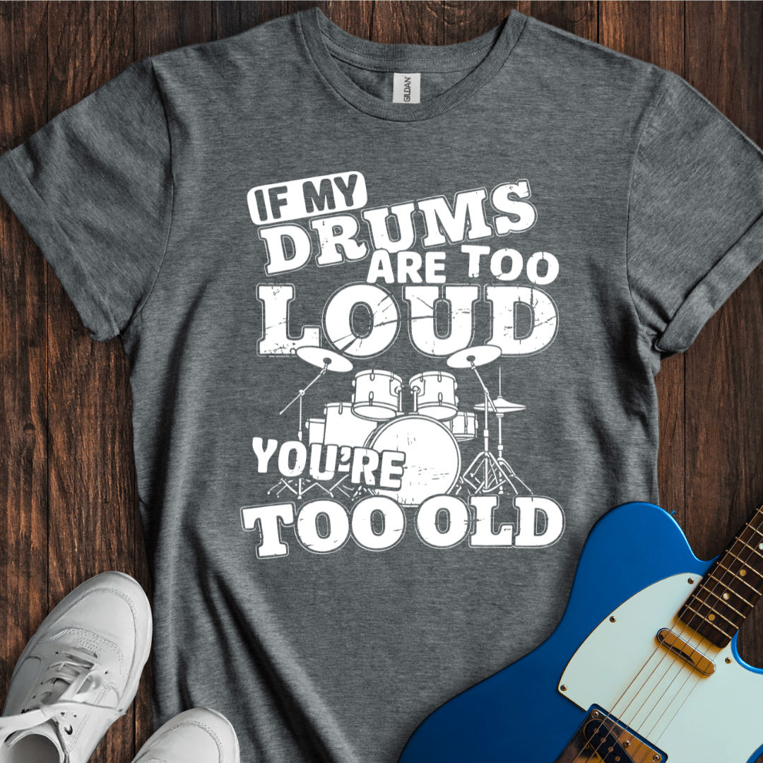 If My Drums Are Too Loud... T-Shirt