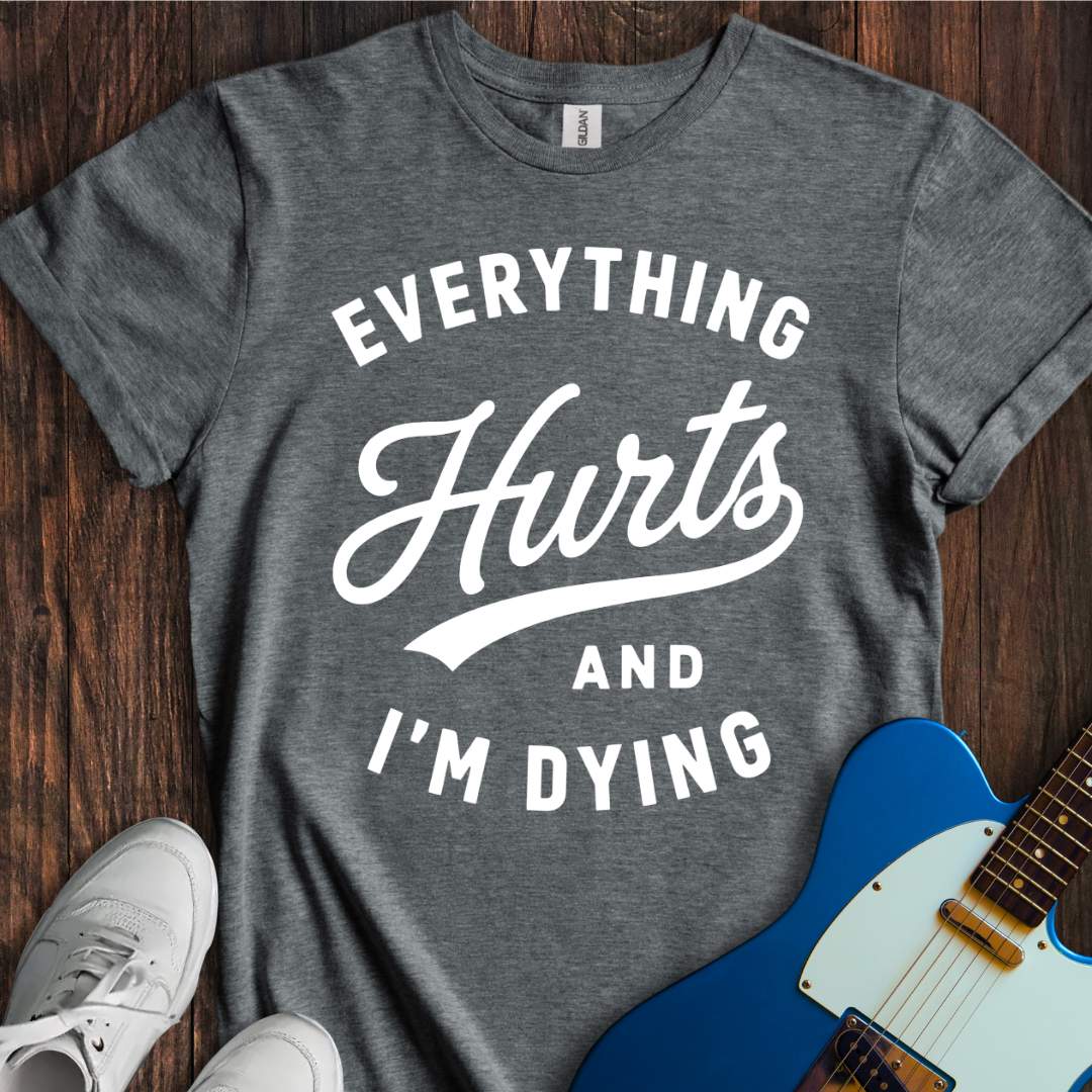 Everything Hurts (I'm Dying) T-Shirt