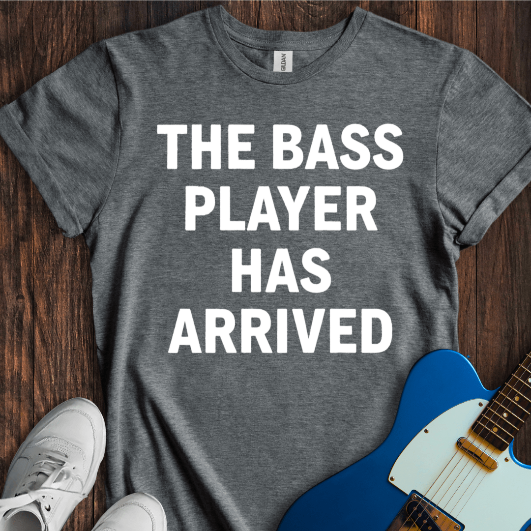 The Bass Player Has Arrived T-Shirt