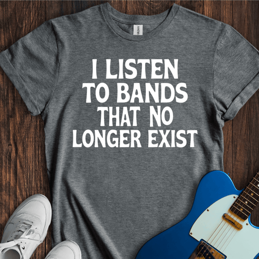 I Listen To Bands That No Longer Exist (II) T-Shirt