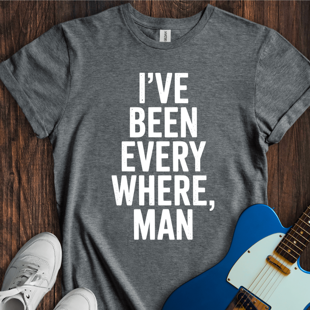 I've Been Everywhere, Man... T-Shirt