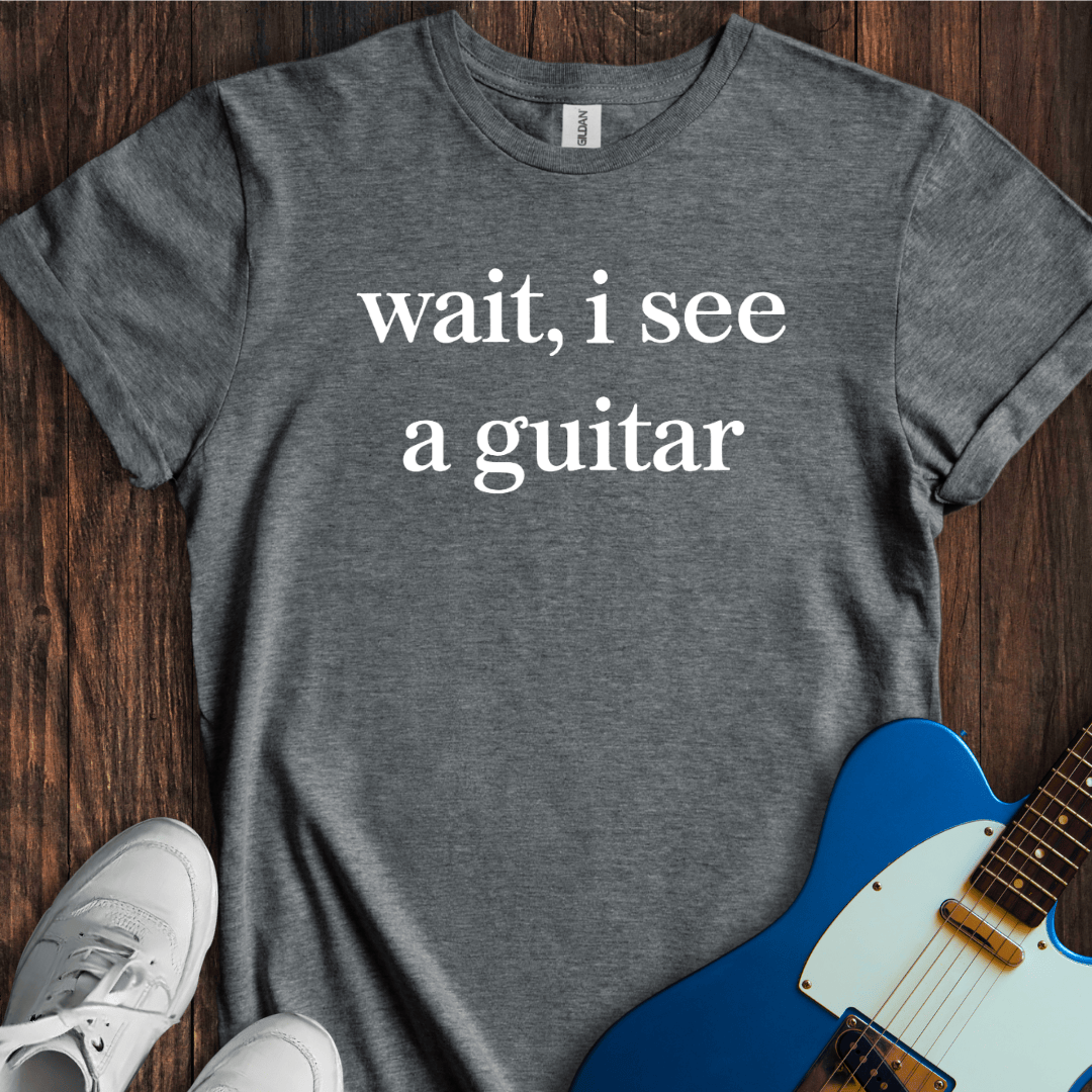 Wait, I See A Guitar T-Shirt