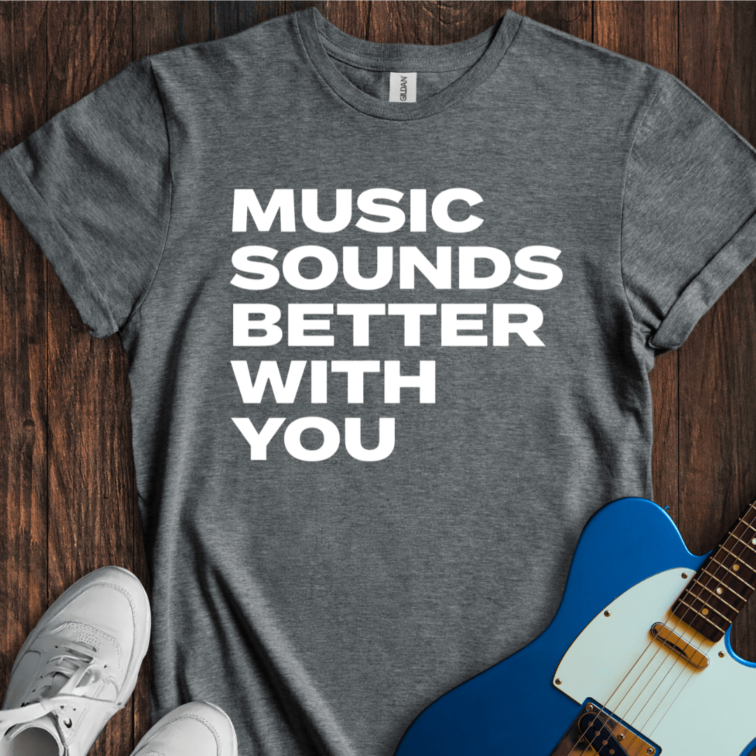 Music Sounds Better With You T-Shirt