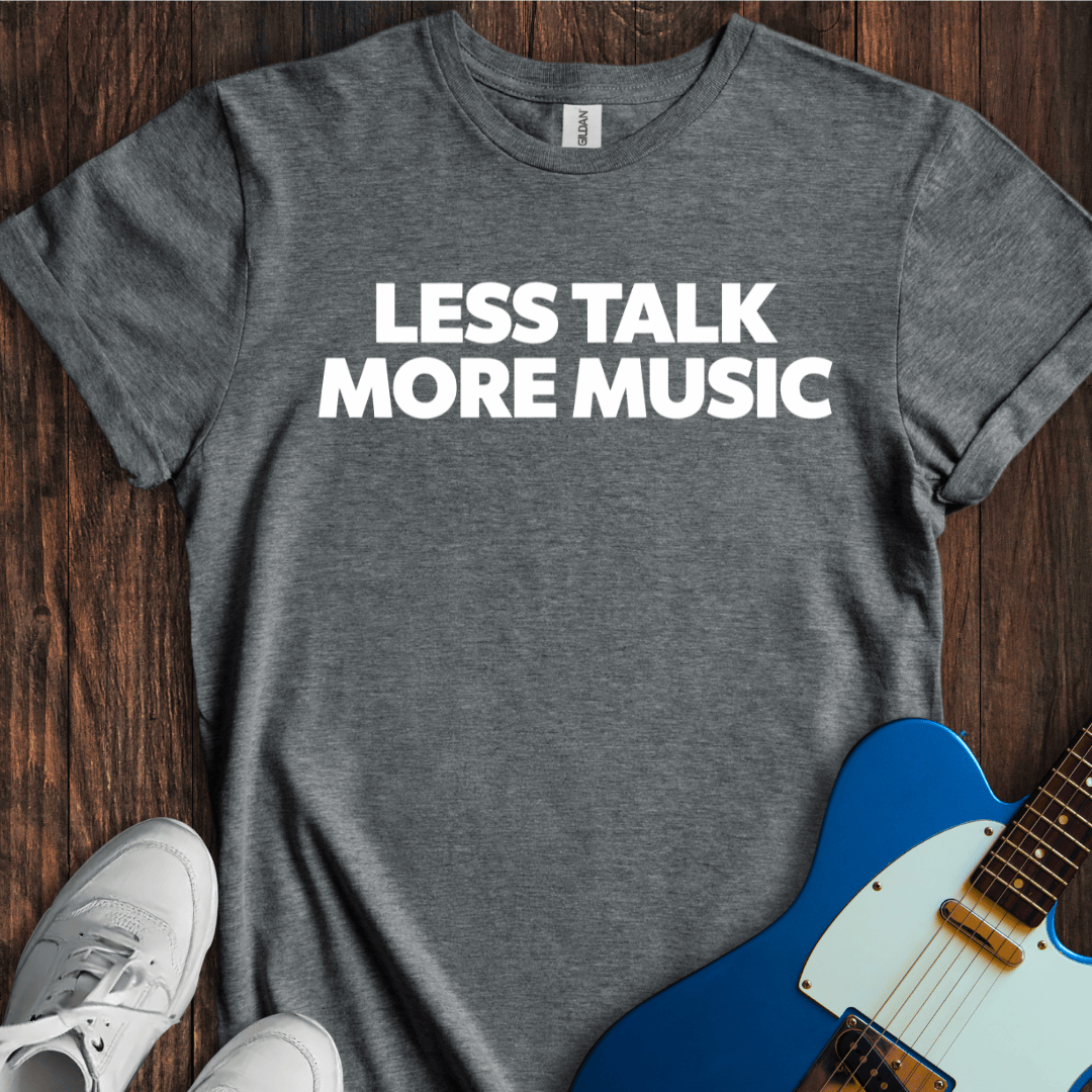 Less Talk More Music T-Shirt