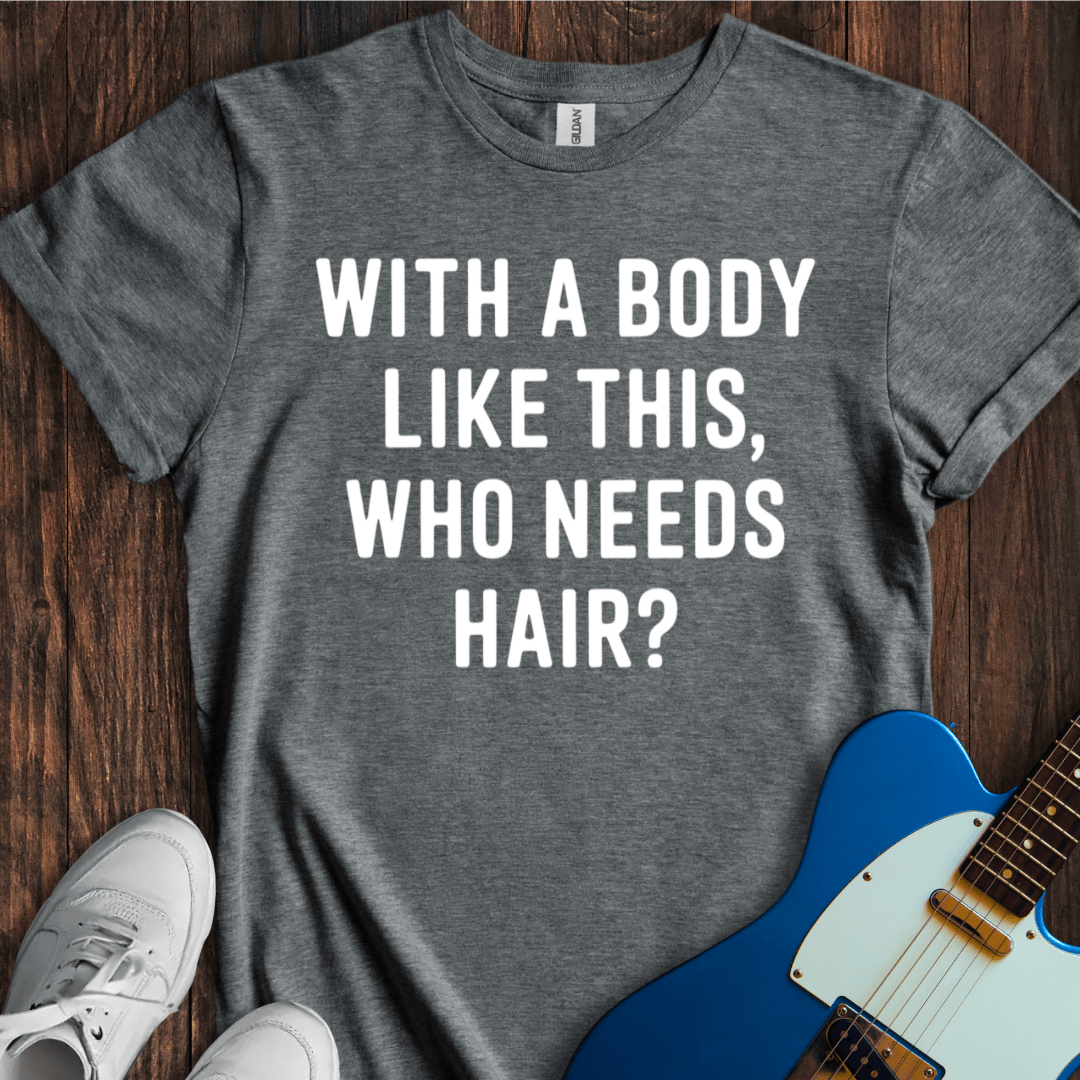 With A Body Like This, Who Needs Hair? T-Shirt