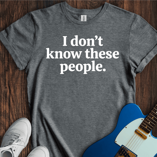 I Don't Know These People. T-Shirt
