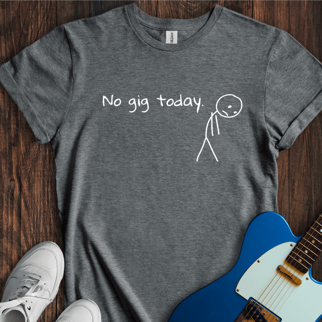 No Gig Today. T-Shirt