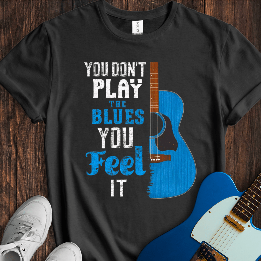 You Don't Play The Blues... T-Shirt