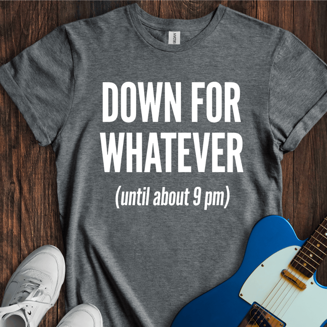 Down For Whatever... T-Shirt