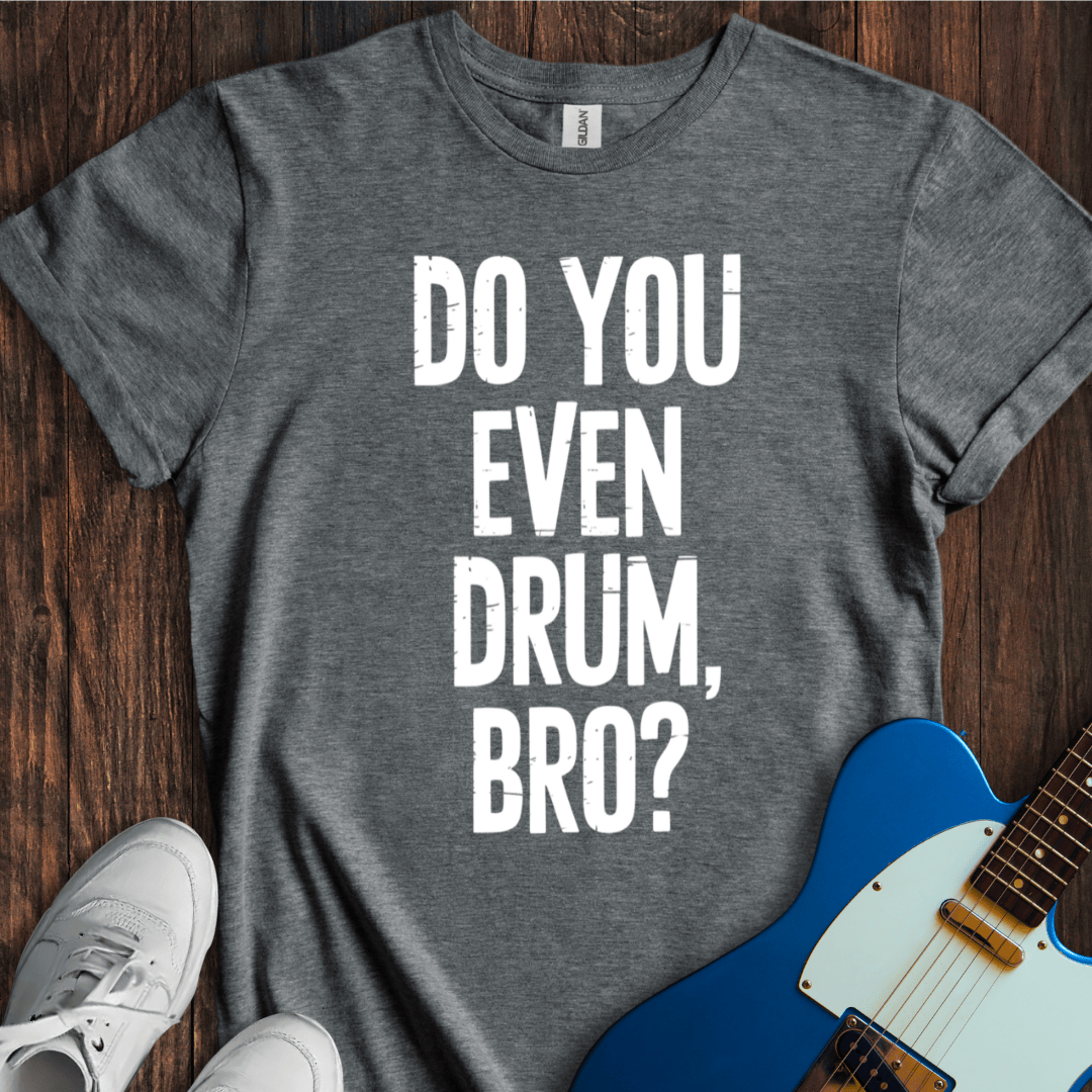 Do You Even Drum, Bro? T-Shirt