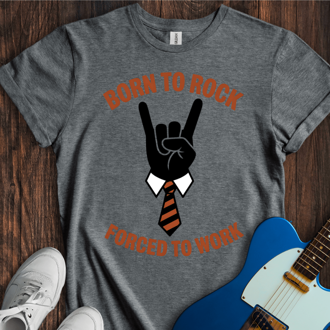 Born To Rock, Forced To Work T-Shirt