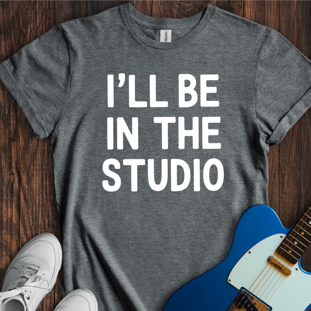 I'll Be In The Studio T-Shirt