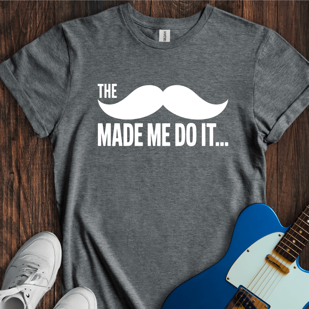 The Mustache Made Me Do It... T-Shirt