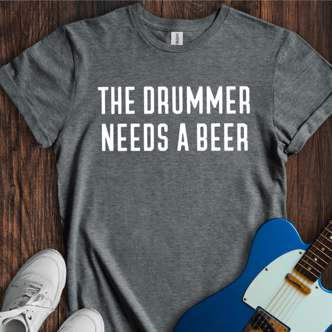 The Drummer Needs A Beer T-Shirt