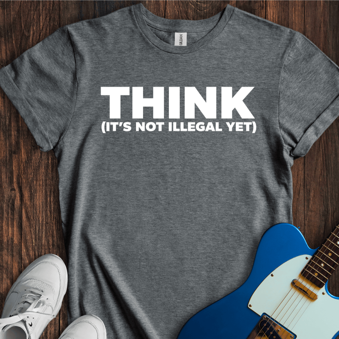 Think (Not Illegal Yet) T-Shirt