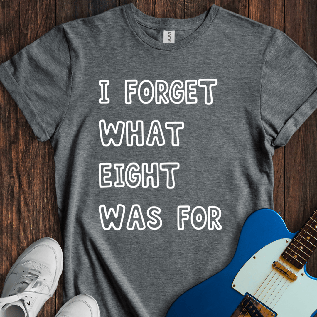 I Forget What Eight Was For... T-Shirt
