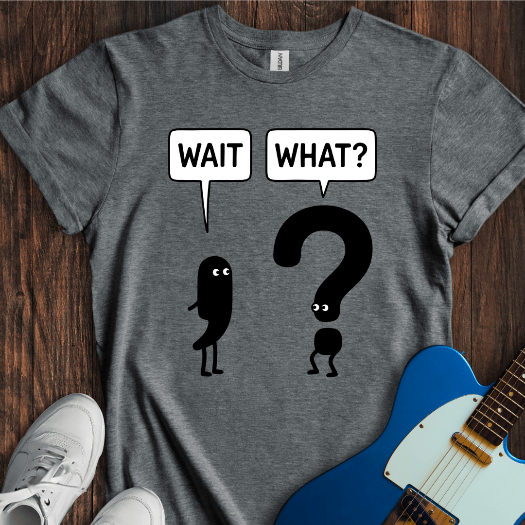 Wait, What? T-Shirt