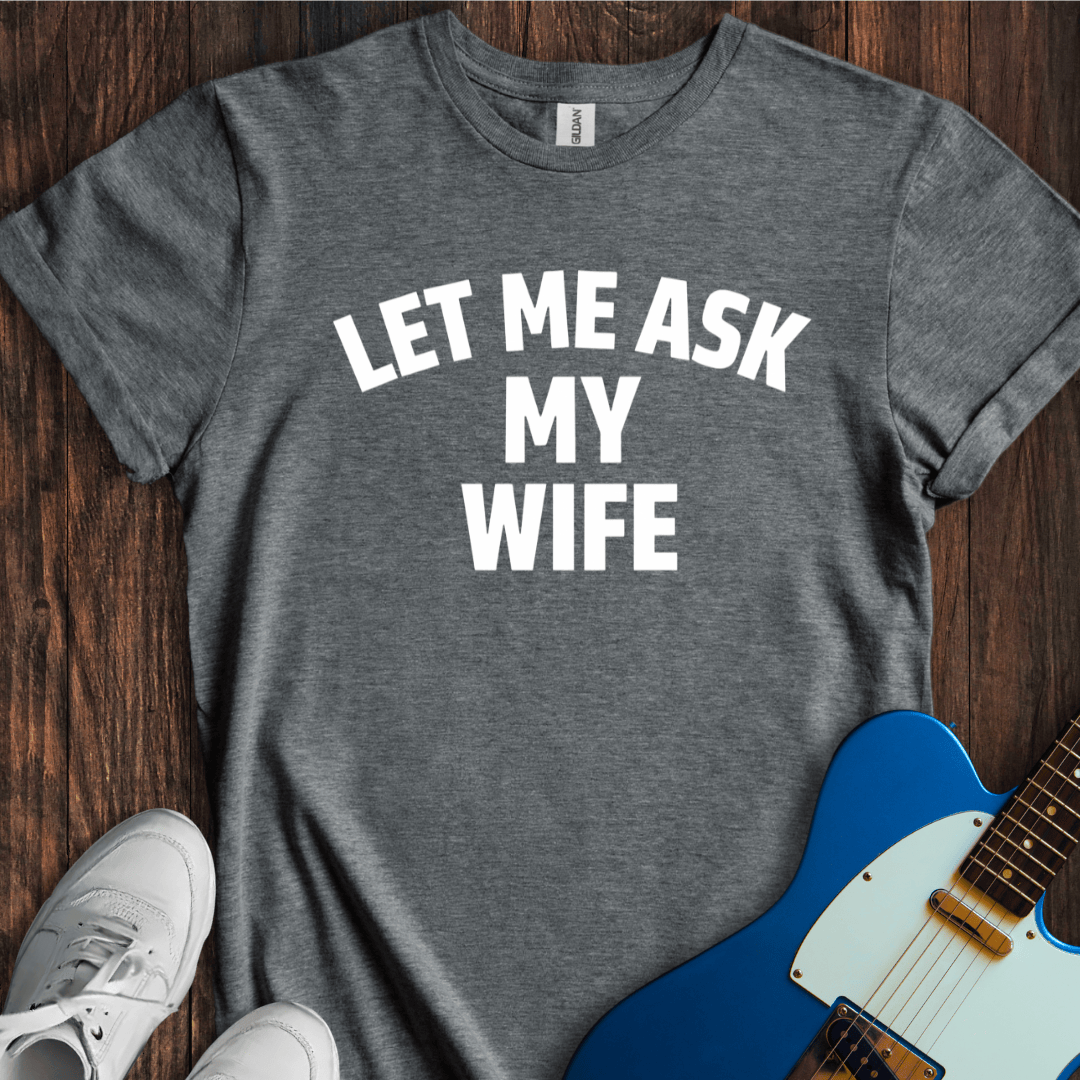 Let Me Ask My Wife T-Shirt