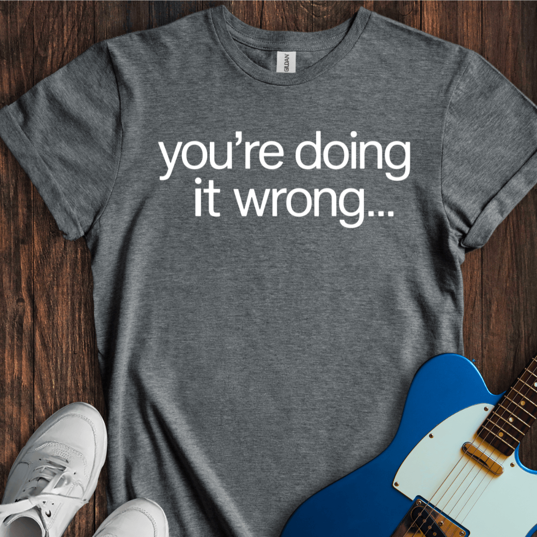 You're Doing It Wrong... T-Shirt