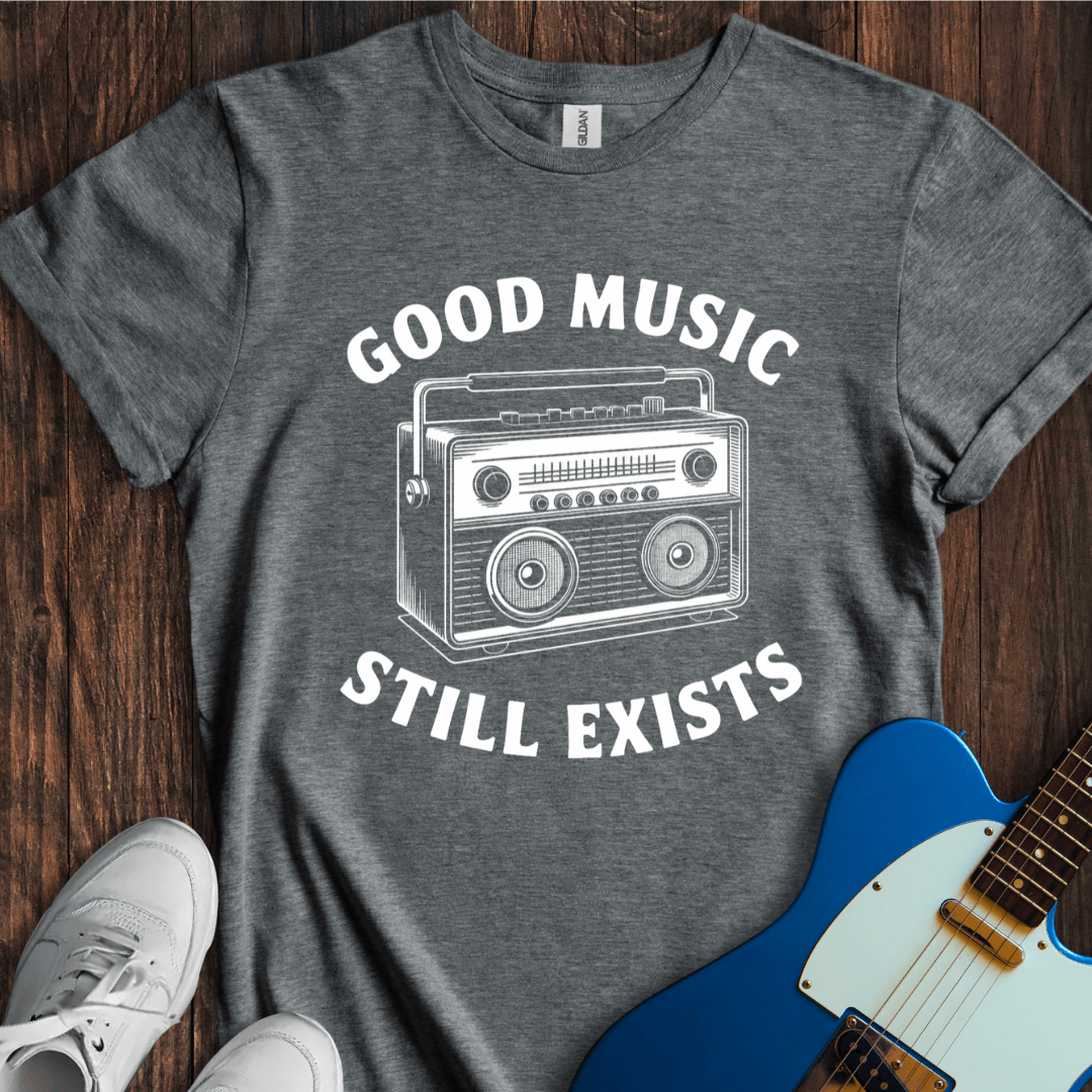 Good Music Still Exists T-Shirt
